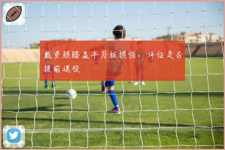 戴资颖膝盖半月板损伤，评估是否提前退役