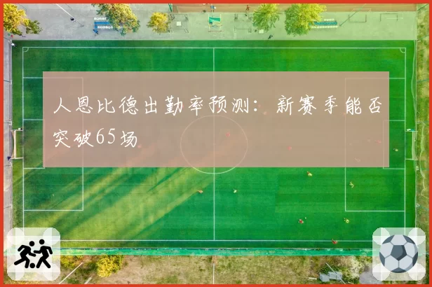 人恩比德出勤率预测：新赛季能否突破65场