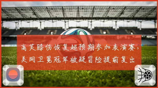 高芙膝伤恢复超预期参加表演赛，美网卫冕冠军被疑冒险提前复出