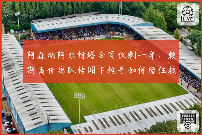 阿森纳阿尔特塔合同仅剩一年，赖斯高价离队传闻下枪手如何留住核心？