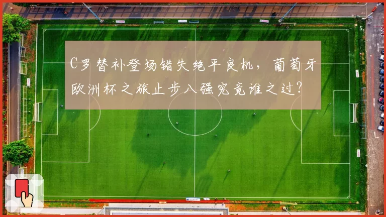 C罗替补登场错失绝平良机，葡萄牙欧洲杯之旅止步八强究竟谁之过？