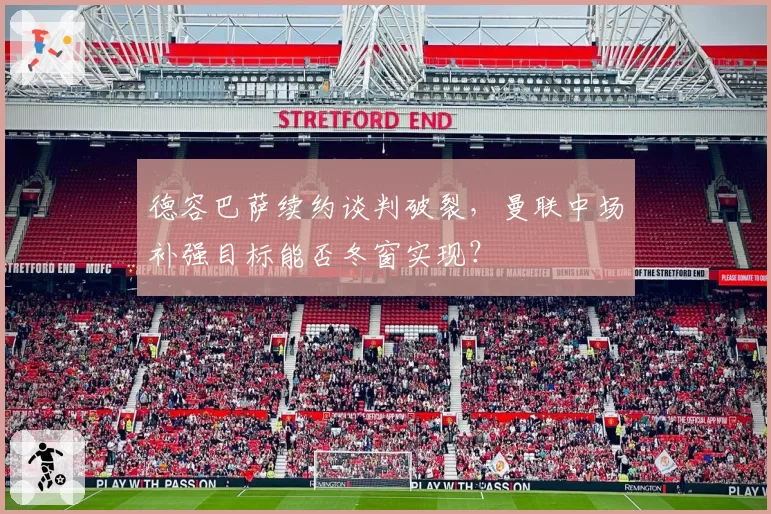 德容巴萨续约谈判破裂，曼联中场补强目标能否冬窗实现？