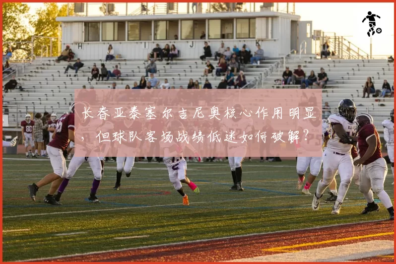 长春亚泰塞尔吉尼奥核心作用明显，但球队客场战绩低迷如何破解？