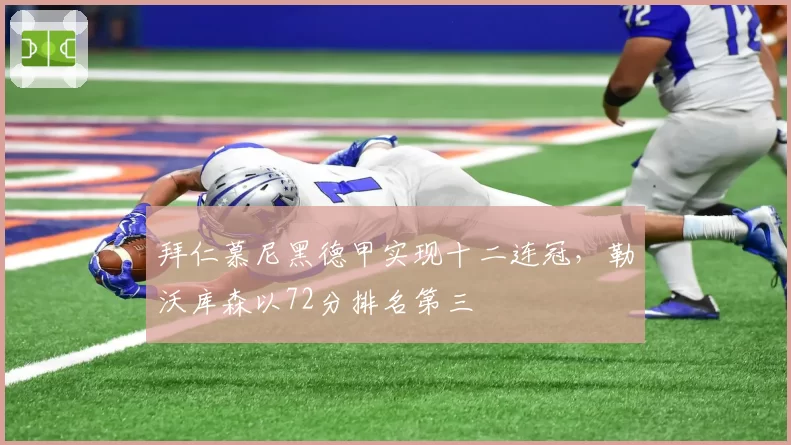 拜仁慕尼黑德甲实现十二连冠，勒沃库森以72分排名第三