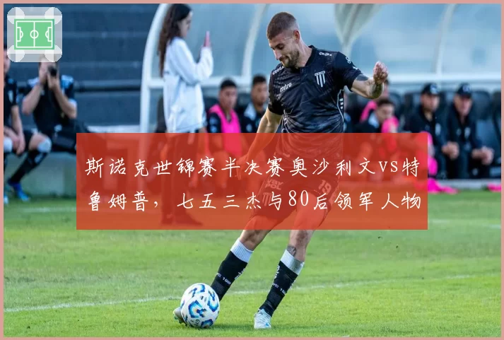 斯诺克世锦赛半决赛奥沙利文vs特鲁姆普,七五三杰与80后领军人物交锋?